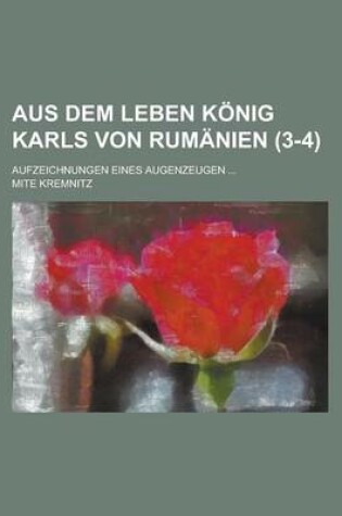 Cover of Aus Dem Leben Konig Karls Von Rumanien; Aufzeichnungen Eines Augenzeugen ... (3-4)