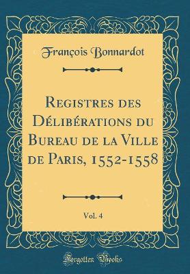 Book cover for Registres Des Deliberations Du Bureau de la Ville de Paris, 1552-1558, Vol. 4 (Classic Reprint)