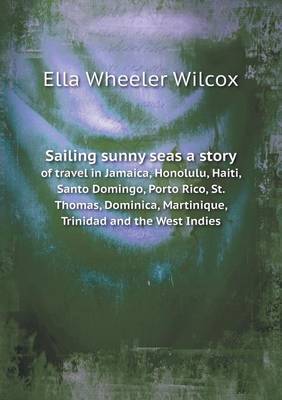 Book cover for Sailing sunny seas a story of travel in Jamaica, Honolulu, Haiti, Santo Domingo, Porto Rico, St. Thomas, Dominica, Martinique, Trinidad and the West Indies