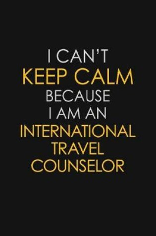 Cover of I Can't Keep Calm Because I Am An International Travel Counselor