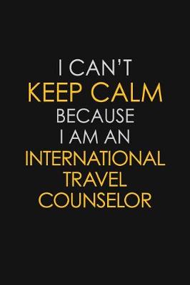 Book cover for I Can't Keep Calm Because I Am An International Travel Counselor