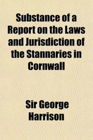 Cover of Substance of a Report on the Laws and Jurisdiction of the Stannaries in Cornwall