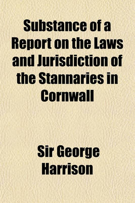 Book cover for Substance of a Report on the Laws and Jurisdiction of the Stannaries in Cornwall