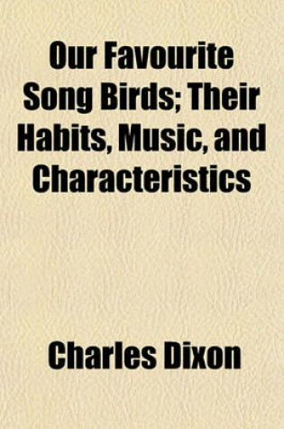 Cover of Our Favourite Song Birds; Their Habits, Music, and Characteristics