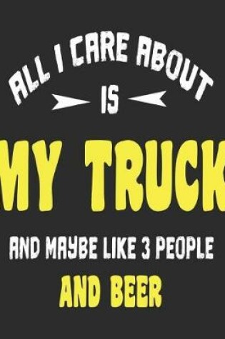 Cover of All I Care About Is My Truck And Maybe Like 3 People and Beer