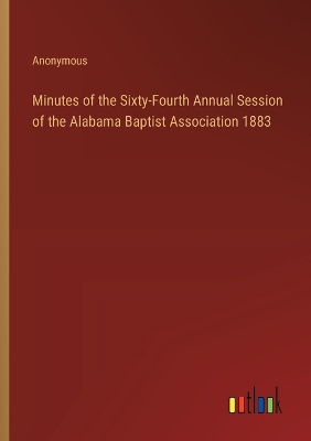 Book cover for Minutes of the Sixty-Fourth Annual Session of the Alabama Baptist Association 1883