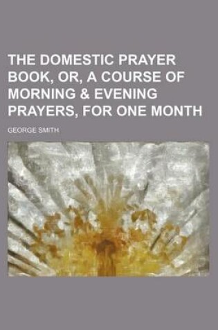 Cover of The Domestic Prayer Book, Or, a Course of Morning & Evening Prayers, for One Month