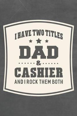 Book cover for I Have Two Titles Dad & Cashier And I Rock Them Both