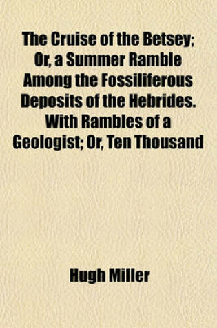 Cover of The Cruise of the Betsey; Or, a Summer Ramble Among the Fossiliferous Deposits of the Hebrides. with Rambles of a Geologist; Or, Ten Thousand