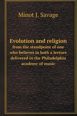 Cover of Evolution and religion from the standpoint of one who believes in both a lecture delivered in the Philadelphia academy of music