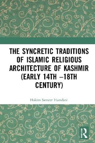 Cover of The Syncretic Traditions of Islamic Religious Architecture of Kashmir (Early 14th –18th Century)