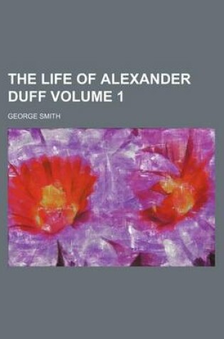 Cover of The Life of Alexander Duff Volume 1