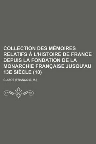 Cover of Collection Des Memoires Relatifs A L'Histoire de France Depuis La Fondation de La Monarchie Francaise Jusqu'au 13e Siecle (10)