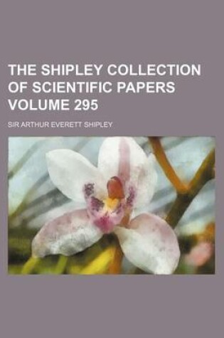 Cover of The Shipley Collection of Scientific Papers Volume 295