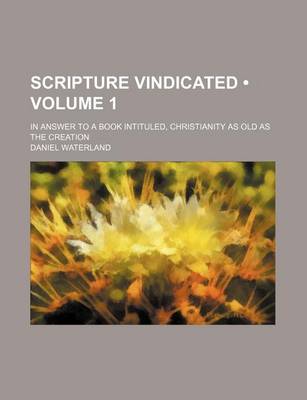 Book cover for Scripture Vindicated (Volume 1); In Answer to a Book Intituled, Christianity as Old as the Creation