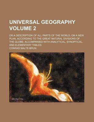 Book cover for Universal Geography Volume 2; Or a Description of All Parts of the World, on a New Plan, According to the Great Natural Divisions of the Globe Accompanied with Analytical, Synoptical, and Elementary Tables