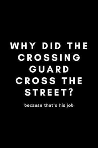 Cover of Why Did The Crossing Guard Cross The Street? Because That's His Job