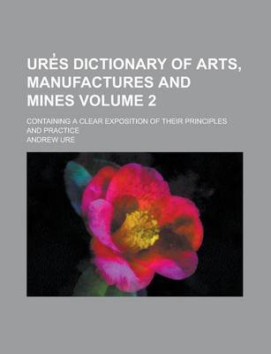 Book cover for Ure S Dictionary of Arts, Manufactures and Mines; Containing a Clear Exposition of Their Principles and Practice Volume 2