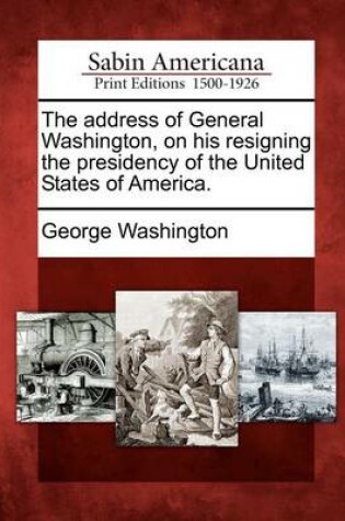 Cover of The Address of General Washington, on His Resigning the Presidency of the United States of America.