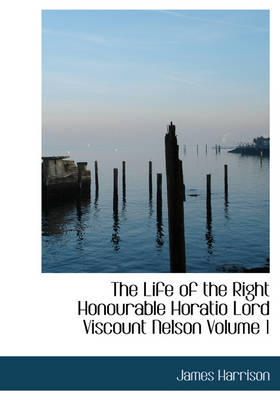 Book cover for The Life of the Right Honourable Horatio Lord Viscount Nelson Volume 1