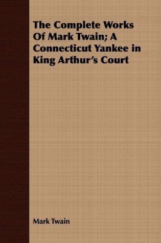 Cover of The Complete Works Of Mark Twain; A Connecticut Yankee in King Arthur's Court