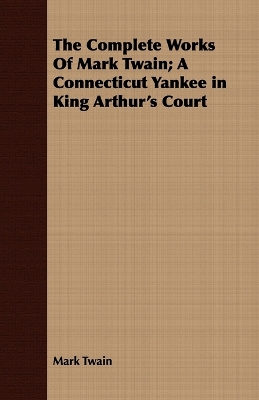 Book cover for The Complete Works Of Mark Twain; A Connecticut Yankee in King Arthur's Court