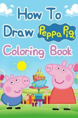 Cover of How To Draw Peppa Pig Coloring Books