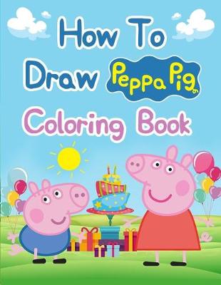 Book cover for How To Draw Peppa Pig Coloring Books