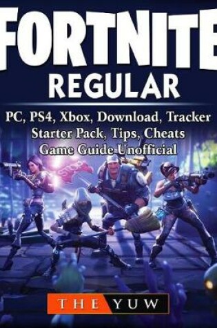 Cover of Fortnite Regular, Pc, Ps4, Xbox, Download, Tracker, Starter Pack, Tips, Cheats, Game Guide Unofficial