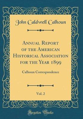 Book cover for Annual Report of the American Historical Association for the Year 1899, Vol. 2: Calhoun Correspondence (Classic Reprint)