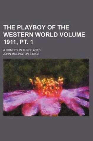 Cover of The Playboy of the Western World; A Comedy in Three Acts Volume 1911, PT. 1