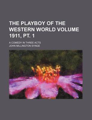 Book cover for The Playboy of the Western World; A Comedy in Three Acts Volume 1911, PT. 1