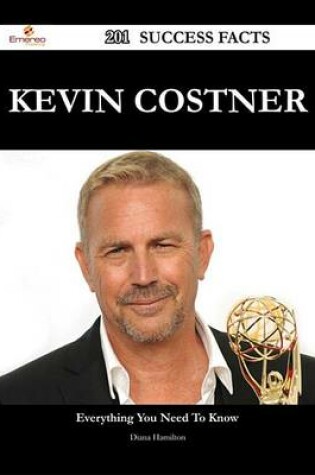 Cover of Kevin Costner 201 Success Facts - Everything You Need to Know about Kevin Costner