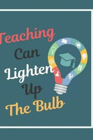 Cover of Teaching Can Lighten Up The Bulb Notebook Journal