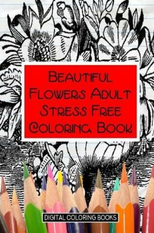 Cover of Beautiful Flowers Adult Stress Free Coloring Book