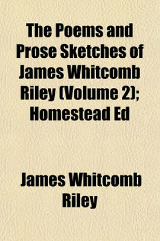 Cover of The Poems and Prose Sketches of James Whitcomb Riley (Volume 2); Homestead Ed