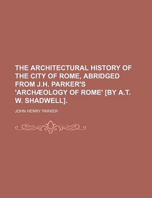 Book cover for The Architectural History of the City of Rome, Abridged from J.H. Parker's 'Archaeology of Rome' [By A.T. W. Shadwell].