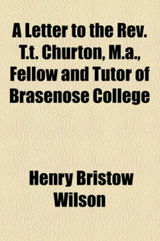 Cover of A Letter to the REV. T.T. Churton, M.A., Fellow and Tutor of Brasenose College