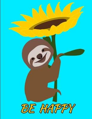 Book cover for Be Happy Smiling Sloth Sunflower Notebook Journal 150 College Ruled Pages 8.5 X 11