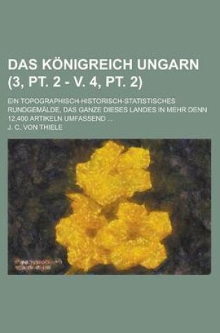 Cover of Das Konigreich Ungarn; Ein Topographisch-Historisch-Statistisches Rundgemalde, Das Ganze Dieses Landes in Mehr Denn 12,400 Artikeln Umfassend ... (3,