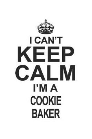 Cover of I Can't Keep Calm I'm A Cookie Baker