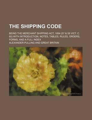 Book cover for The Shipping Code; Being the Merchant Shipping ACT, 1894 (57 & 58 Vict. C. 60) with Introduction, Notes, Tables, Rules, Orders, Forms, and a Full Index