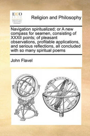 Cover of Navigation spiritualized; or A new compass for seamen, consisting of XXXII points; of pleasant observations, profitable applications, and serious reflections, all concluded with so many spiritual poems
