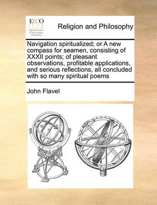 Book cover for Navigation spiritualized; or A new compass for seamen, consisting of XXXII points; of pleasant observations, profitable applications, and serious reflections, all concluded with so many spiritual poems