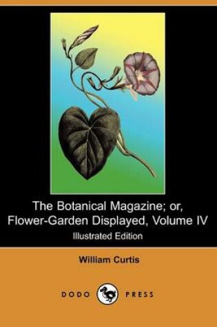 Cover of The Botanical Magazine; Or, Flower-Garden Displayed, Volume IV (Illustrated Edition) (Dodo Press)