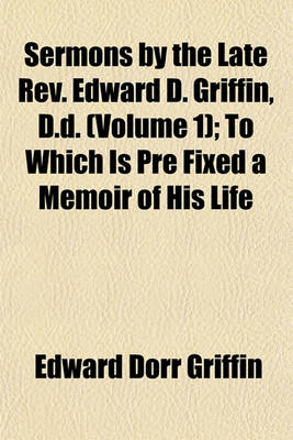 Book cover for Sermons by the Late REV. Edward D. Griffin, D.D. (Volume 1); To Which Is Pre Fixed a Memoir of His Life