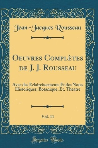Cover of Oeuvres Complètes de J. J. Rousseau, Vol. 11: Avec des Éclaircissements Et des Notes Historiques; Botanique, Et, Théatre (Classic Reprint)