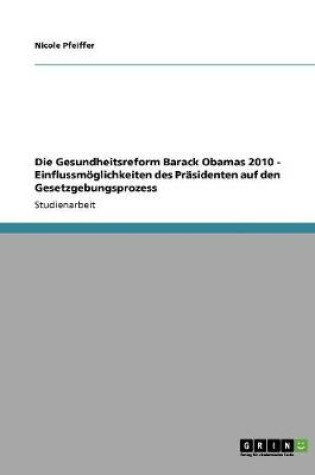 Cover of Die Gesundheitsreform Barack Obamas 2010 - Einflussmoeglichkeiten des Prasidenten auf den Gesetzgebungsprozess