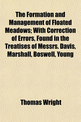 Book cover for The Formation and Management of Floated Meadows; With Correction of Errors, Found in the Treatises of Messrs. Davis, Marshall, Boswell, Young