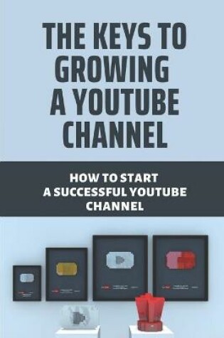 Cover of The Keys To Growing A Youtube Channel